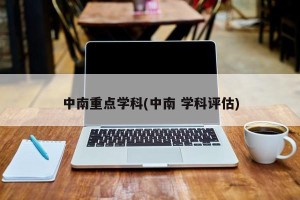 中南重点学科(中南 学科评估)
