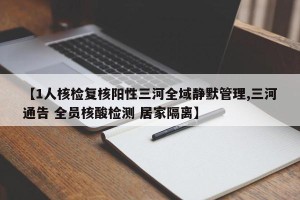 【1人核检复核阳性三河全域静默管理,三河通告 全员核酸检测 居家隔离】