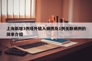 上海新增3例境外输入病例及1例关联病例的简单介绍
