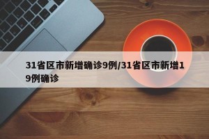 31省区市新增确诊9例/31省区市新增19例确诊