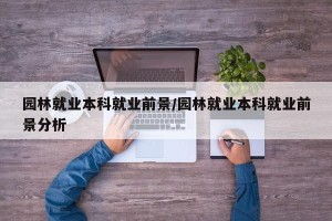 园林就业本科就业前景/园林就业本科就业前景分析