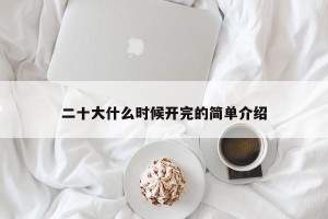 二十大什么时候开完的简单介绍