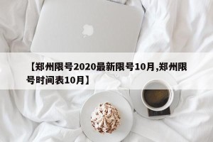 【郑州限号2020最新限号10月,郑州限号时间表10月】