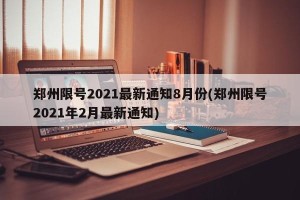 郑州限号2021最新通知8月份(郑州限号2021年2月最新通知)