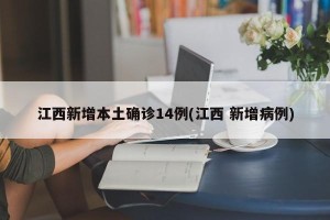 江西新增本土确诊14例(江西 新增病例)