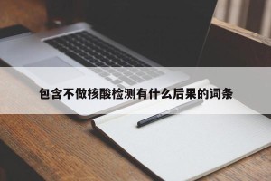 包含不做核酸检测有什么后果的词条