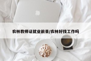 农林教师证就业前景/农林好找工作吗