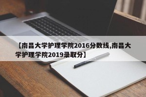 【南昌大学护理学院2016分数线,南昌大学护理学院2019录取分】