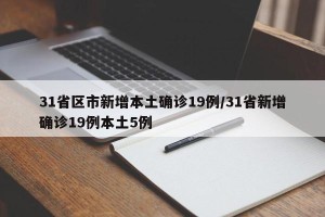 31省区市新增本土确诊19例/31省新增确诊19例本土5例