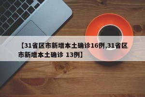 【31省区市新增本土确诊16例,31省区市新增本土确诊 13例】