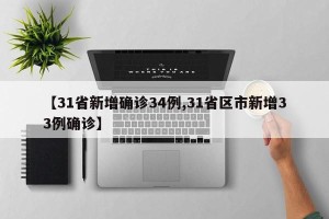 【31省新增确诊34例,31省区市新增33例确诊】