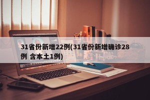 31省份新增22例(31省份新增确诊28例 含本土1例)