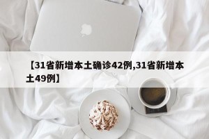 【31省新增本土确诊42例,31省新增本土49例】
