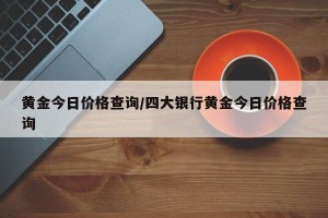 黄金今日价格查询/四大银行黄金今日价格查询