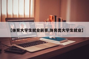 【体育大学生就业前景,体育类大学生就业】