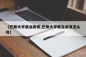 【巴斯大学就业前景,巴斯大学就业前景怎么样】