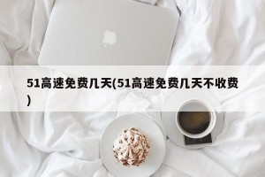 51高速免费几天(51高速免费几天不收费)
