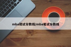 mba初试分数线/mba笔试分数线