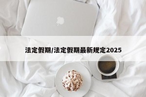 法定假期/法定假期最新规定2025