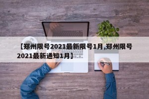 【郑州限号2021最新限号1月,郑州限号2021最新通知1月】