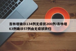 吉林增确诊134例无症状266例/吉林增63例确诊57例由无症状转归