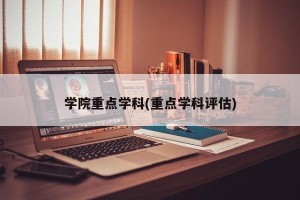 学院重点学科(重点学科评估)