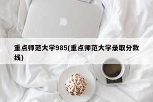 重点师范大学985(重点师范大学录取分数线)