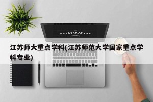 江苏师大重点学科(江苏师范大学国家重点学科专业)