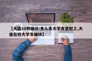 【大连20例确诊:多人系大学食堂职工,大连在校大学生确诊】
