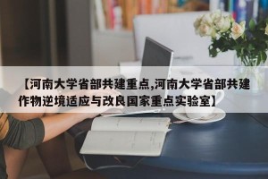 【河南大学省部共建重点,河南大学省部共建作物逆境适应与改良国家重点实验室】