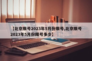 【北京限号2023年5月份限号,北京限号2023年5月份限号多少】