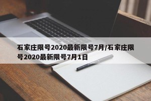 石家庄限号2020最新限号7月/石家庄限号2020最新限号7月1日