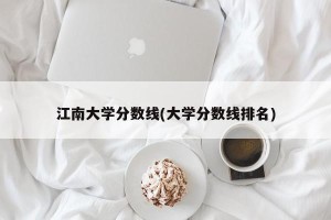 江南大学分数线(大学分数线排名)