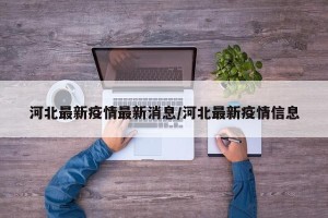 河北最新疫情最新消息/河北最新疫情信息