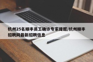 杭州25名顺丰员工确诊专家提醒/杭州顺丰招聘网最新招聘信息