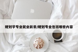 规划学专业就业前景/规划专业包括哪些内容
