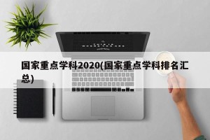 国家重点学科2020(国家重点学科排名汇总)