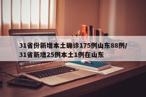 31省份新增本土确诊175例山东88例/31省新增25例本土1例在山东