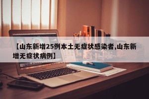 【山东新增25例本土无症状感染者,山东新增无症状病例】