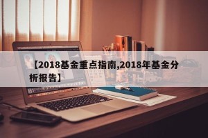 【2018基金重点指南,2018年基金分析报告】