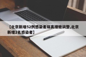 【北京新增52例感染者隔离措施调整,北京新增2名感染者】