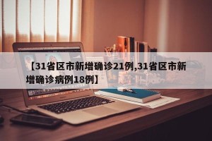 【31省区市新增确诊21例,31省区市新增确诊病例18例】