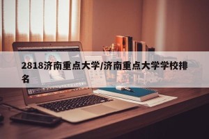 2818济南重点大学/济南重点大学学校排名