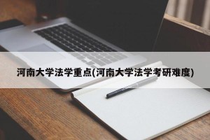 河南大学法学重点(河南大学法学考研难度)