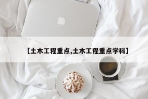 【土木工程重点,土木工程重点学科】