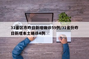 31省区市昨日新增确诊59例/31省份昨日新增本土确诊4例