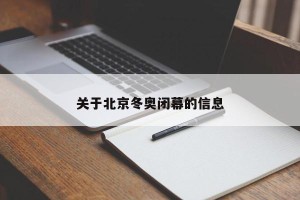 关于北京冬奥闭幕的信息