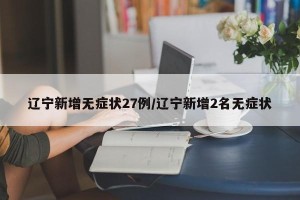 辽宁新增无症状27例/辽宁新增2名无症状