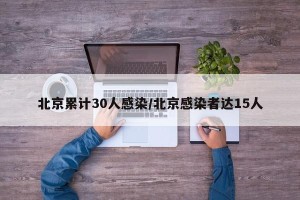 北京累计30人感染/北京感染者达15人