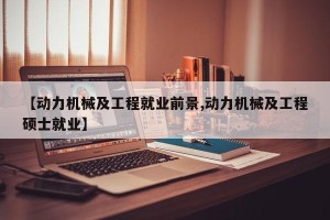 【动力机械及工程就业前景,动力机械及工程硕士就业】
